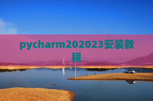 pycharm202023安装教程 pycharm202023安装教程